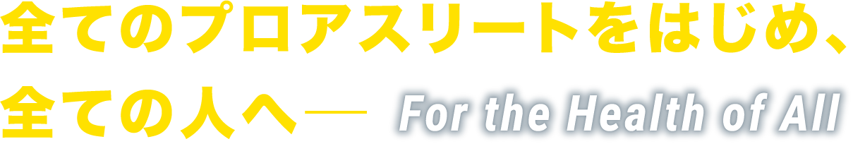 全てのプロアスリートをはじめ、全ての人へ―For the Health of All