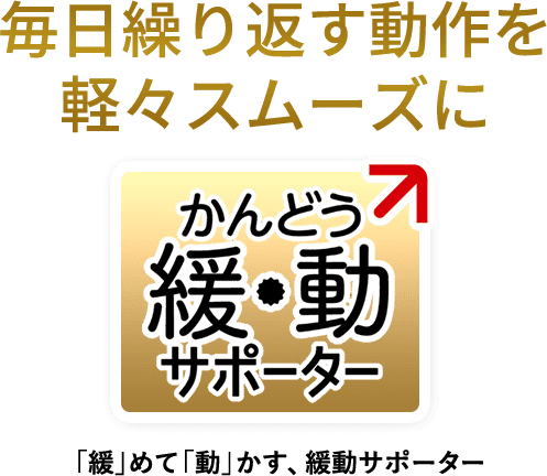 毎日繰り返す動作を軽々スムーズに緩・動サポーター「緩」めて「動」かす、緩動サポーター