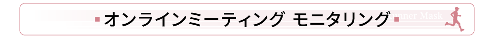 オンラインミーティング モニタリング